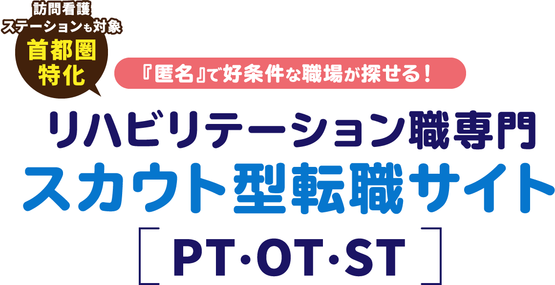 訪問看護 ステーションも対象 首都圏 特化 『匿名』で好条件な職場が探せる！ リハビリテーション職専門 スカウト型転職サイト PT・OT・ST