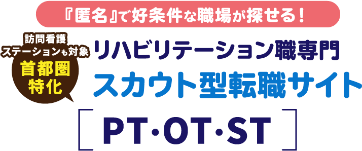 訪問看護 ステーションも対象 首都圏 特化 『匿名』で好条件な職場が探せる！ リハビリテーション職専門 スカウト型転職サイト PT・OT・ST